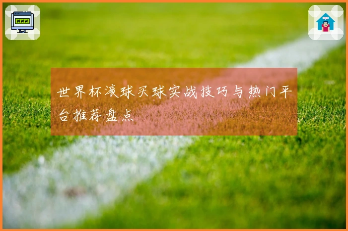 世界杯滚球买球实战技巧与热门平台推荐盘点