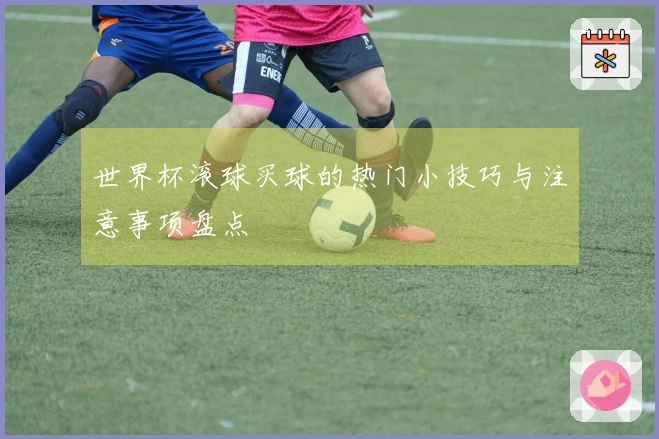 世界杯滚球买球的热门小技巧与注意事项盘点