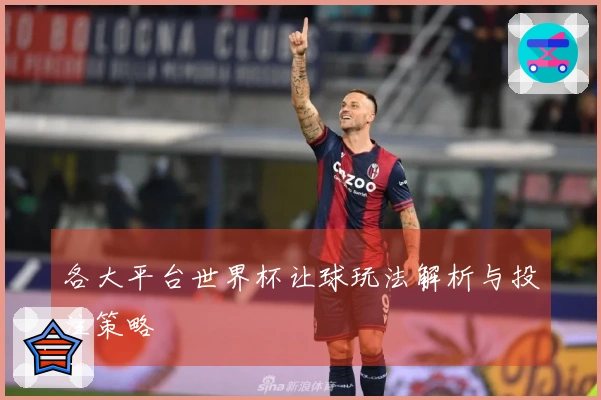 各大平台世界杯让球玩法解析与投注策略