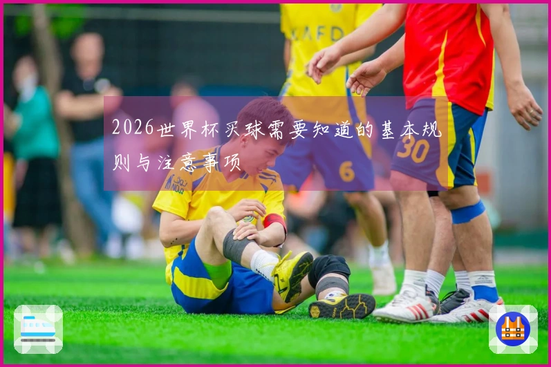 2026世界杯买球需要知道的基本规则与注意事项