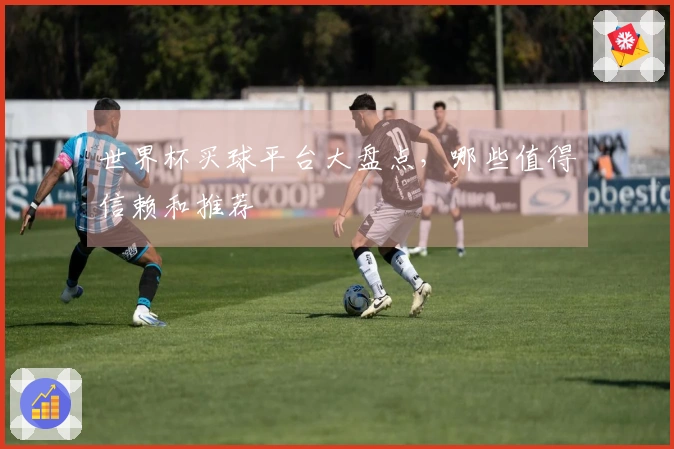 世界杯买球平台大盘点,哪些值得信赖和推荐