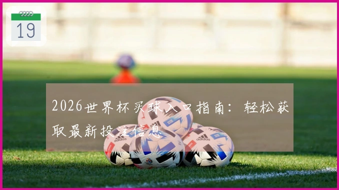 2026世界杯买球入口指南：轻松获取最新投注信息