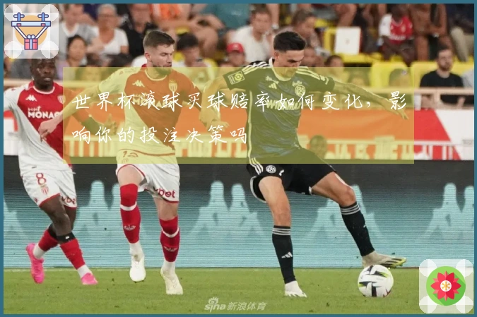 世界杯滚球买球赔率如何变化，影响你的投注决策吗
