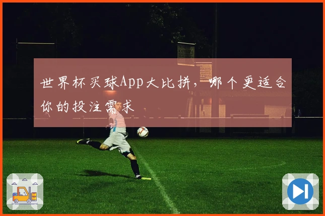 世界杯买球App大比拼,哪个更适合你的投注需求