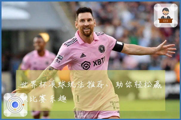 世界杯滚球玩法推荐，助你轻松赢取比赛乐趣
