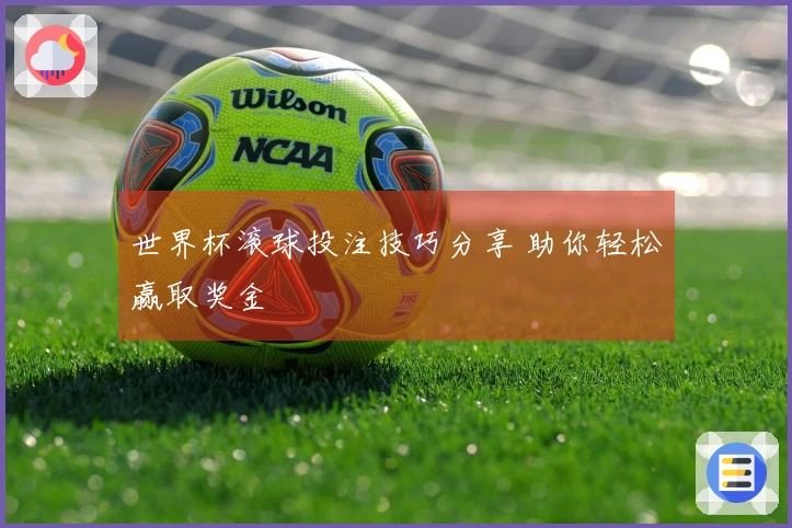 世界杯滚球投注技巧分享 助你轻松赢取奖金