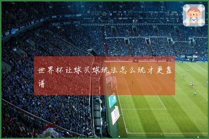 世界杯让球买球玩法怎么玩才更靠谱