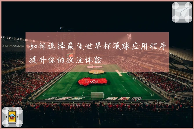 如何选择最佳世界杯滚球应用程序提升你的投注体验