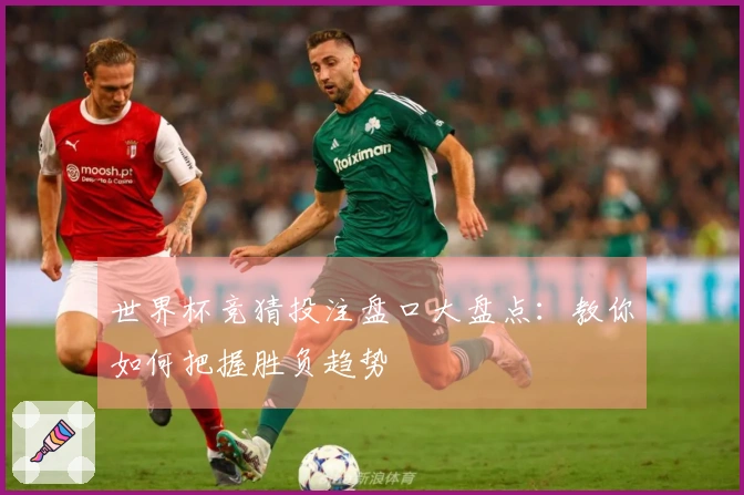 世界杯竞猜投注盘口大盘点：教你如何把握胜负趋势