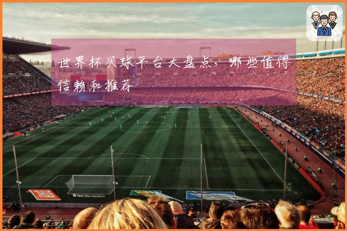 世界杯买球平台大盘点，哪些值得信赖和推荐
