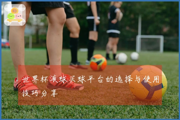 世界杯滚球买球平台的选择与使用技巧分享