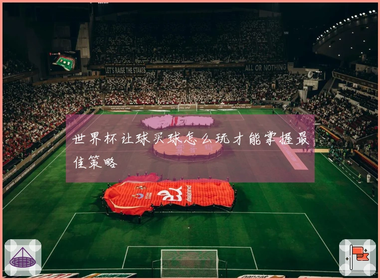 世界杯让球买球怎么玩才能掌握最佳策略