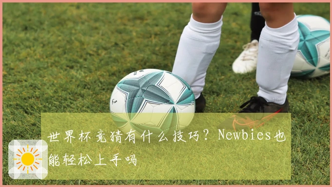 世界杯竞猜有什么技巧？Newbies也能轻松上手吗