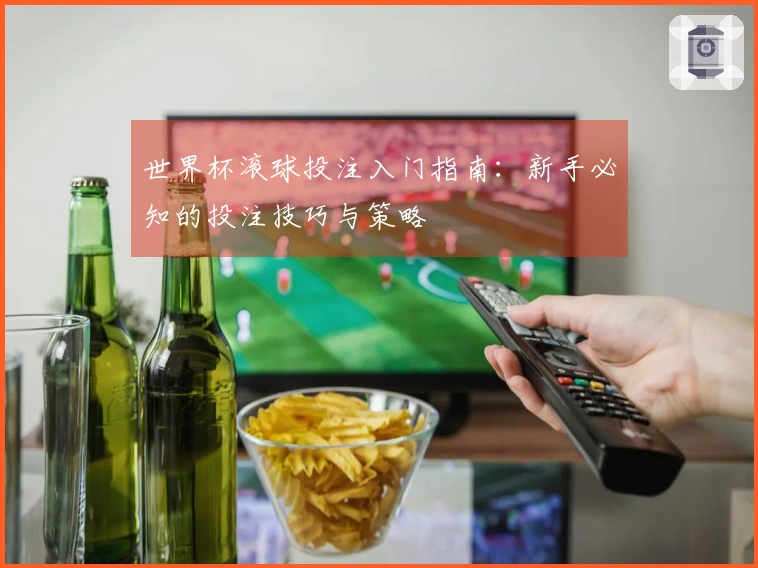 世界杯滚球投注入门指南:新手必知的投注技巧与策略