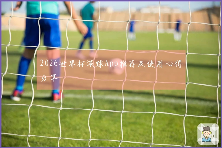 2026世界杯滚球App推荐及使用心得分享