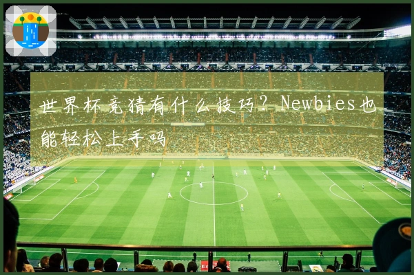 世界杯竞猜有什么技巧？Newbies也能轻松上手吗