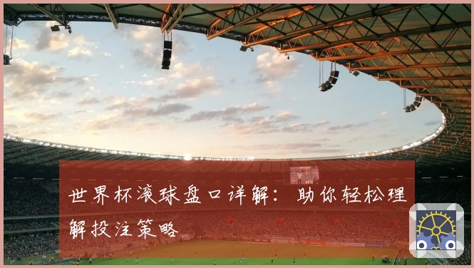 世界杯滚球盘口详解：助你轻松理解投注策略