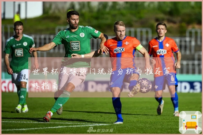 世界杯滚球热门玩法分析与推荐策略指南