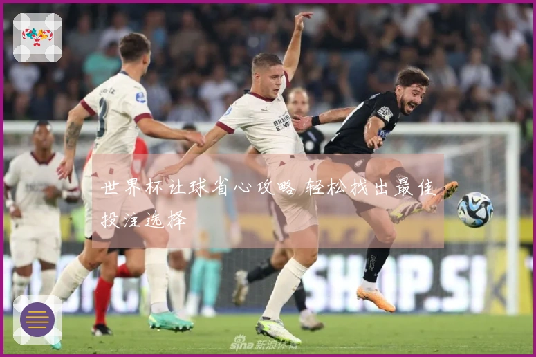 世界杯让球省心攻略 轻松找出最佳投注选择