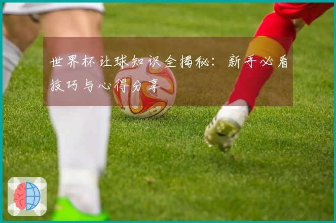 世界杯让球知识全揭秘：新手必看技巧与心得分享