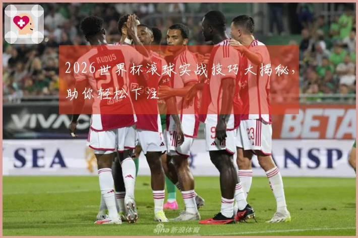 2026世界杯滚球实战技巧大揭秘，助你轻松下注