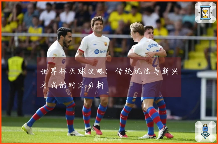 世界杯买球攻略:传统玩法与新兴方式的对比分析