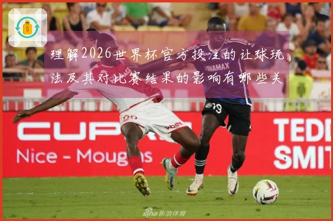 理解2026世界杯官方投注的让球玩法及其对比赛结果的影响有哪些关键要素？