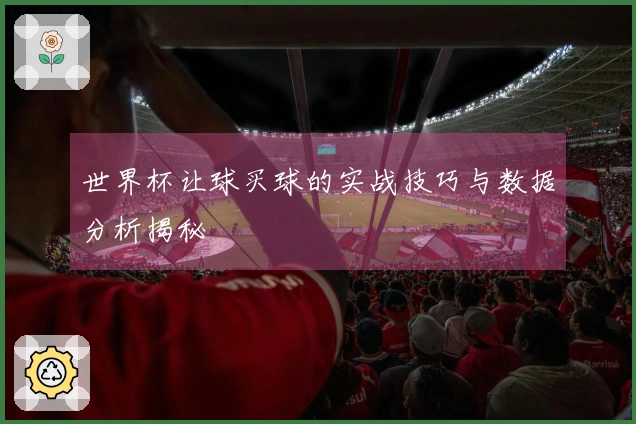 世界杯让球买球的实战技巧与数据分析揭秘