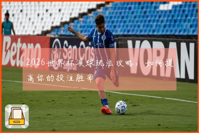2026世界杯滚球玩法攻略，如何提高你的投注胜率