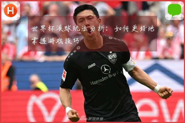 世界杯滚球玩法分析：如何更好地掌握游戏技巧