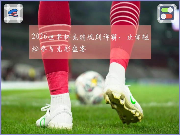 2026世界杯竞猜规则详解,让你轻松参与竞彩盛宴