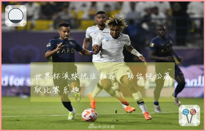世界杯滚球玩法推荐，助你轻松赢取比赛乐趣