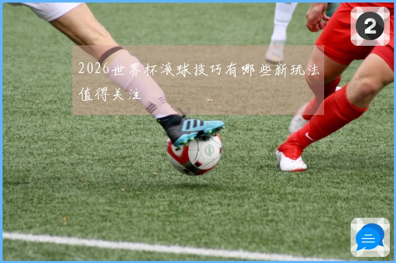 2026世界杯滚球技巧有哪些新玩法值得关注