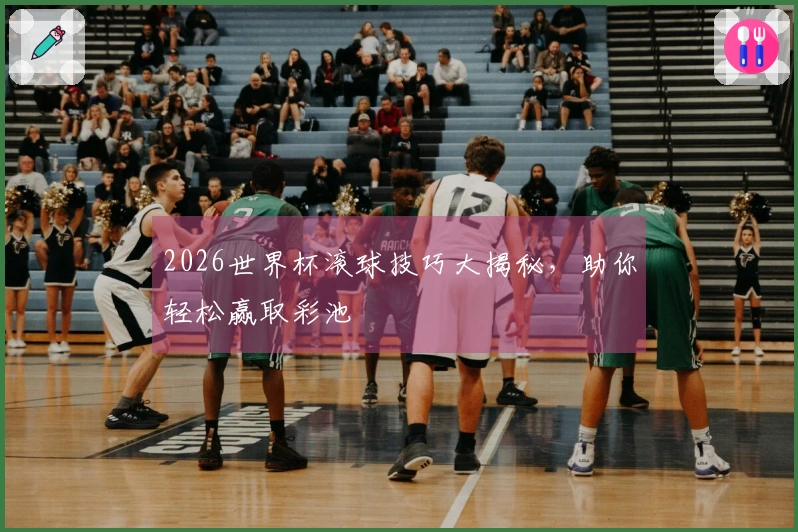 2026世界杯滚球技巧大揭秘，助你轻松赢取彩池