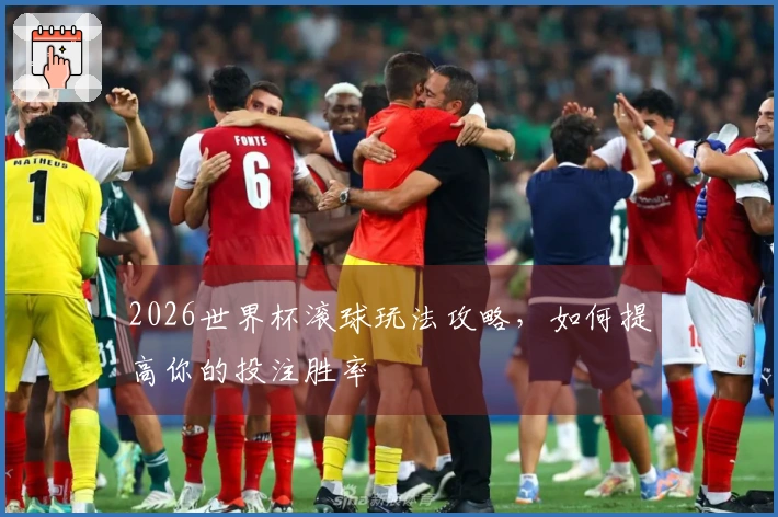 2026世界杯滚球玩法攻略,如何提高你的投注胜率