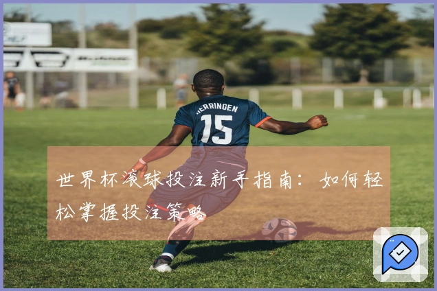 世界杯滚球投注新手指南：如何轻松掌握投注策略