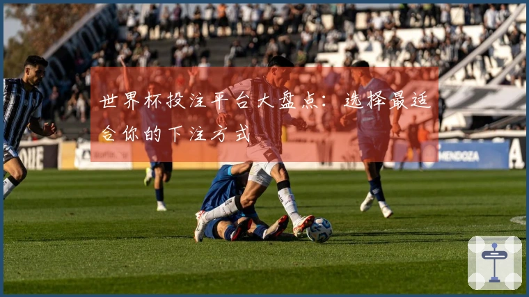世界杯投注平台大盘点：选择最适合你的下注方式