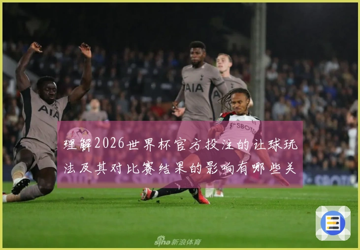 理解2026世界杯官方投注的让球玩法及其对比赛结果的影响有哪些关键要素？